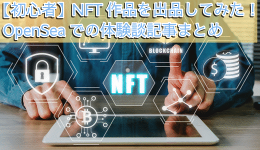 【初心者】NFT作品を出品してみた！OpenSeaでの体験談記事まとめ